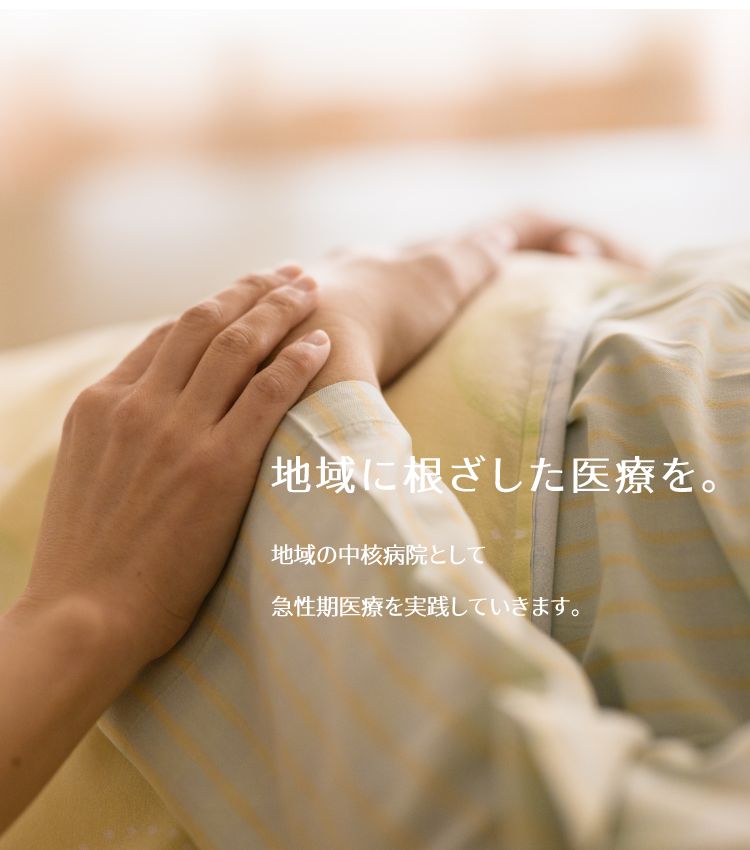 地域に根ざした医療を。地域の中核病院として、急性期医療を実践していきます。